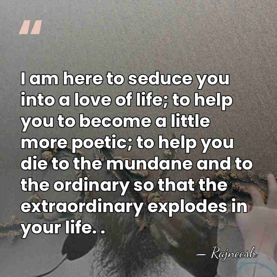 I am here to seduce you into a love of life; to&hellip; - Rajneesh