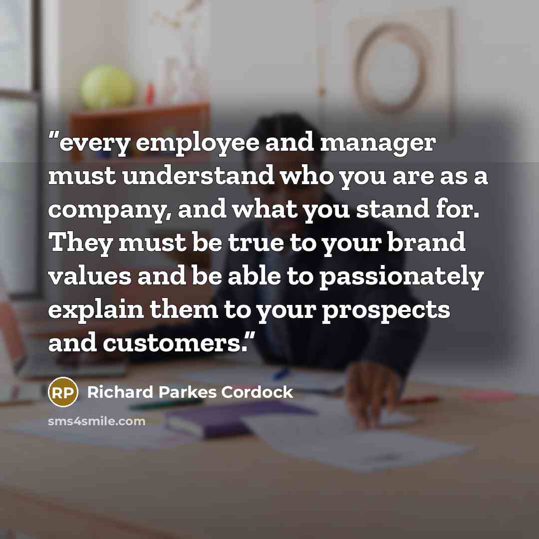 “every employee and manager must understand who you are as a company, and what you stand for. They must be true to your brand values and be able to passionately explain them to your prospects and customers.” quote by Richard Parkes Cordock