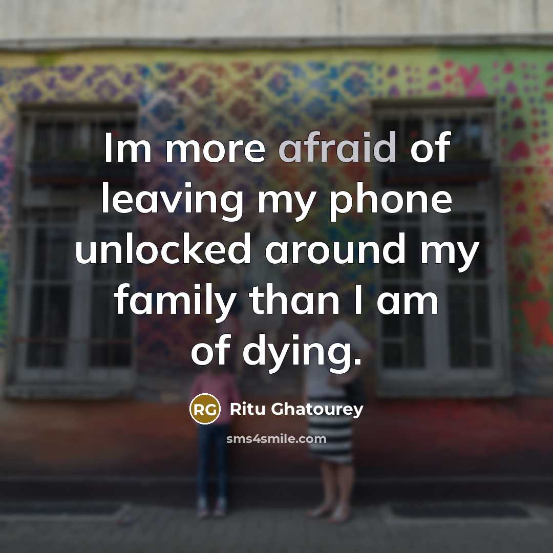 “Im more afraid of leaving my phone unlocked around my…” quote by Ritu Ghatourey