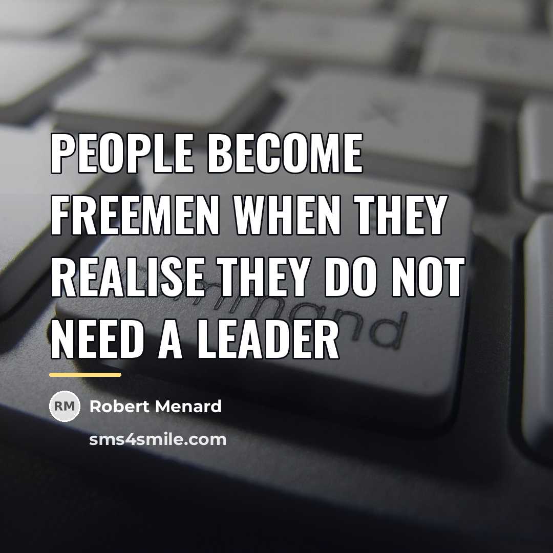 “People become freemen when they realise they do not need…” quote by Robert Menard