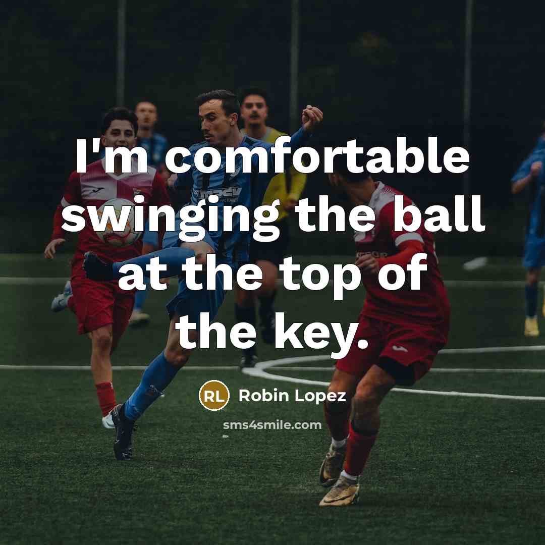 “I'm comfortable swinging the ball at the top of the…” quote by Robin Lopez
