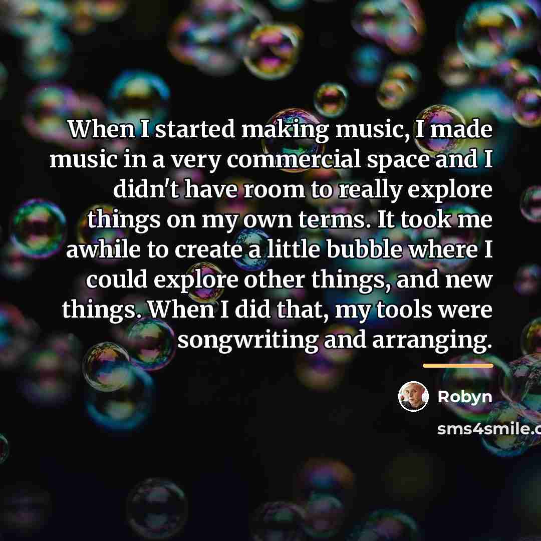“When I started making music, I made music in a…” quote by Robyn