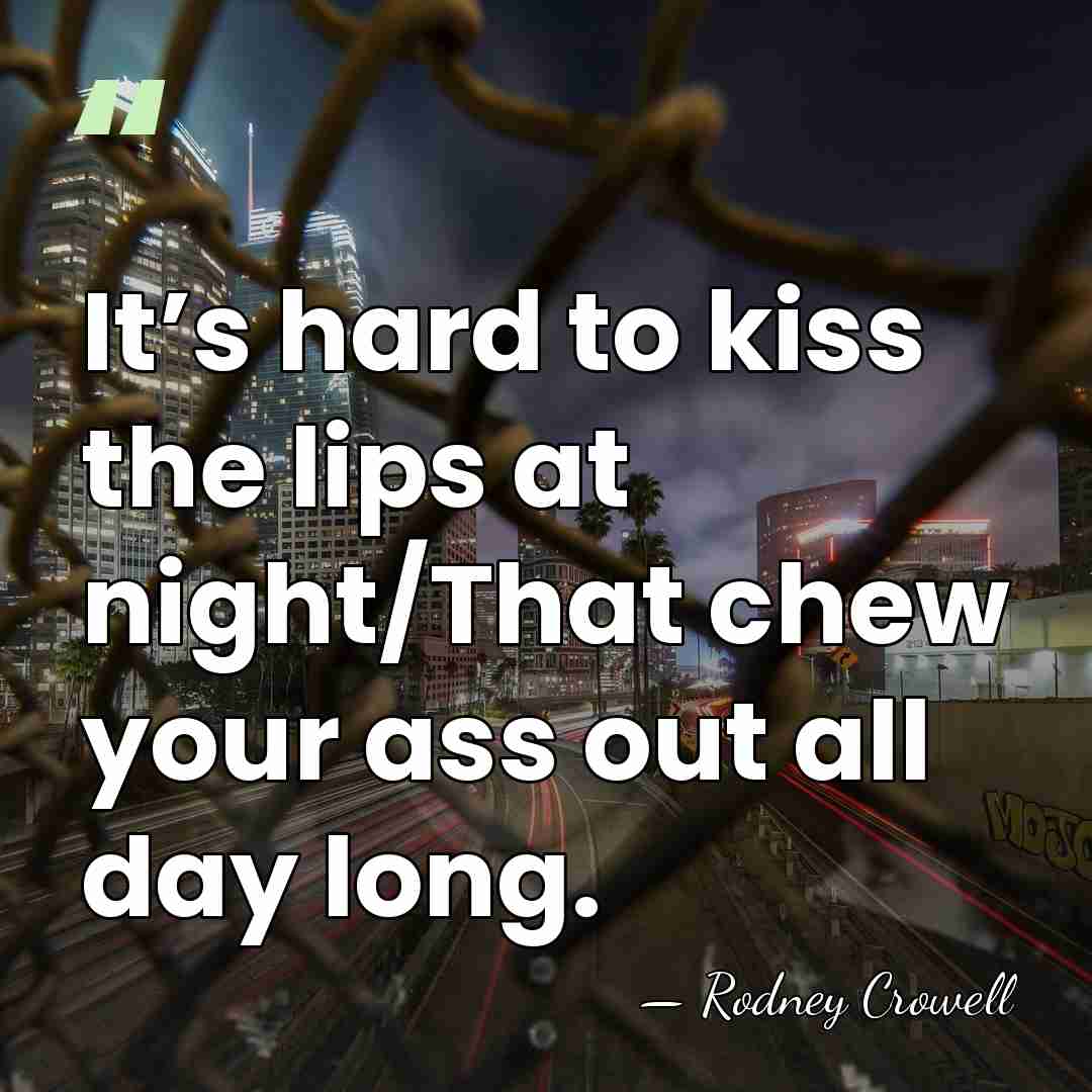 It’s hard to kiss the lips at night/That chew your ass out&hellip; - Rodney Crowell