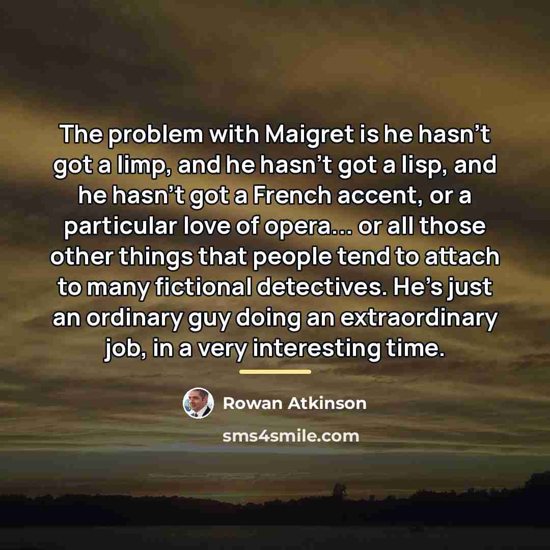 “The problem with Maigret is he hasn't got a limp,…” quote by Rowan Atkinson