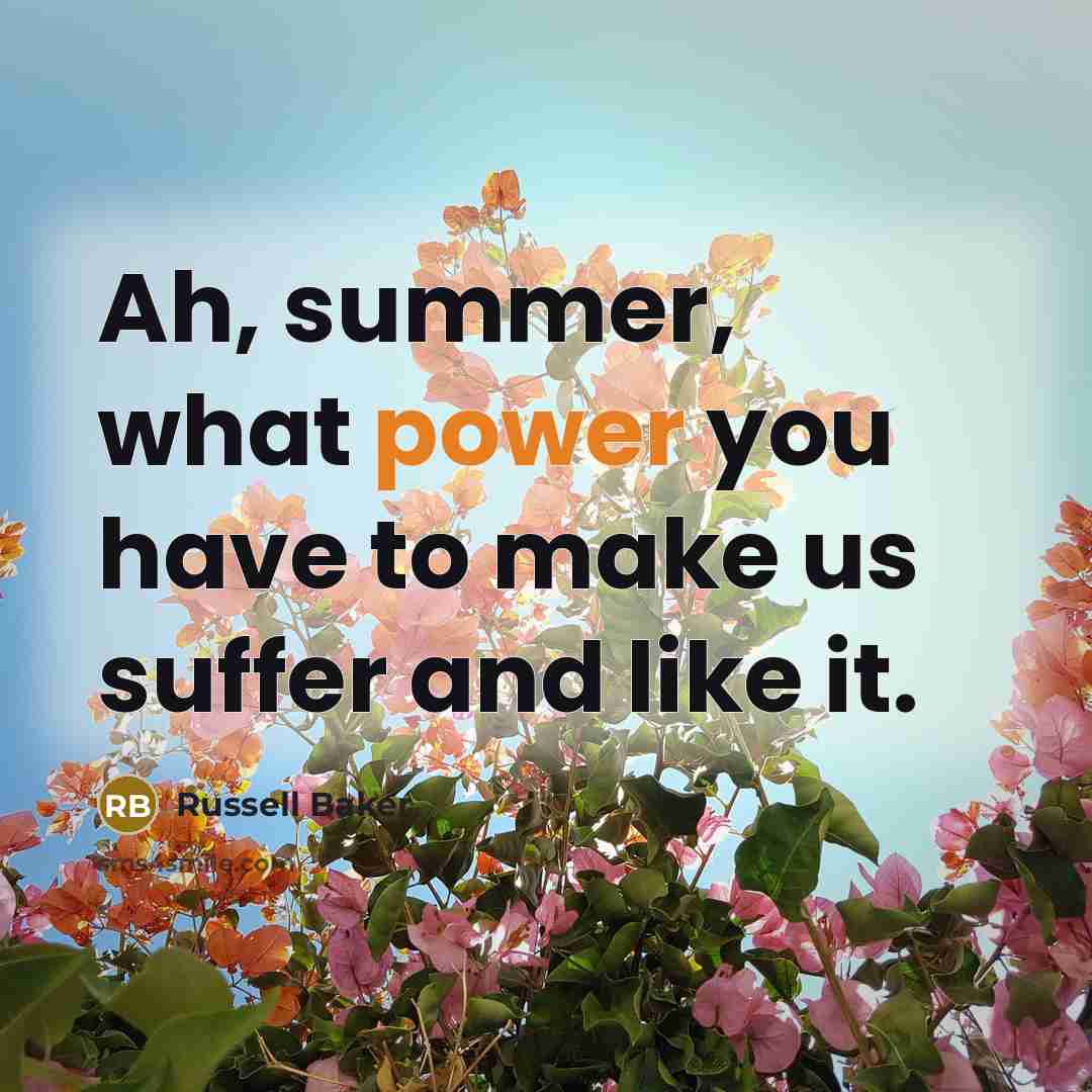 “Ah, summer, what power you have to make us suffer…” quote by Russell Baker