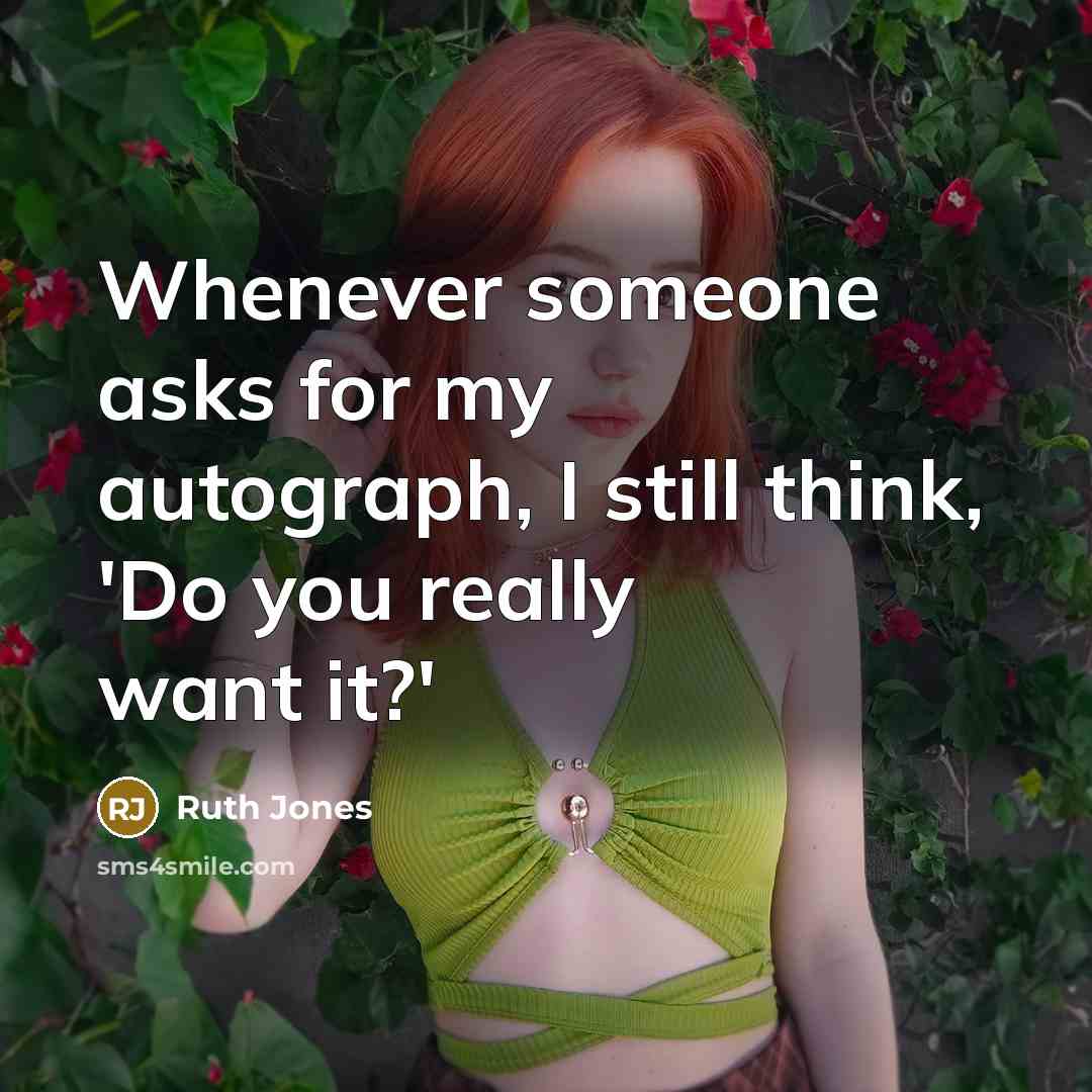 “Whenever someone asks for my autograph, I still think, 'Do you really want it?'” quote by Ruth Jones