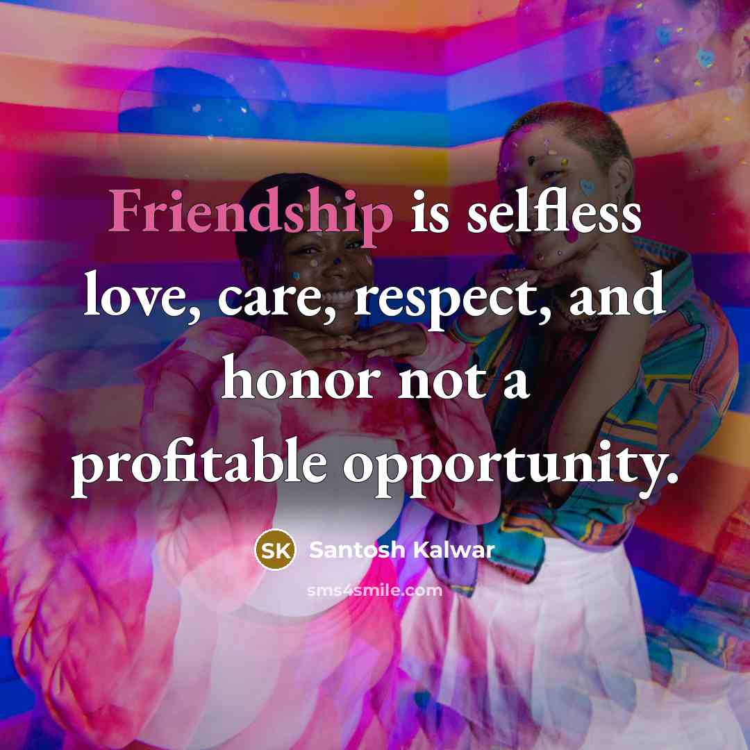 “Friendship is selfless love, care, respect, and honor not a…” quote by Santosh Kalwar