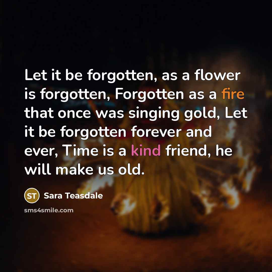 “Let it be forgotten, as a flower is forgotten, Forgotten…” quote by Sara Teasdale