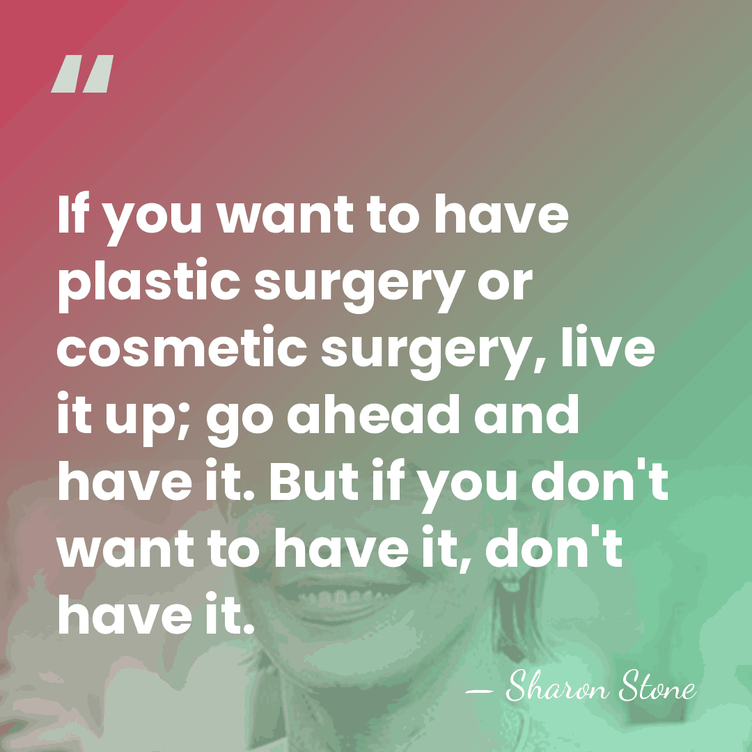 If you want to have plastic surgery or cosmetic surgery, live it&hellip; - Sharon Stone
