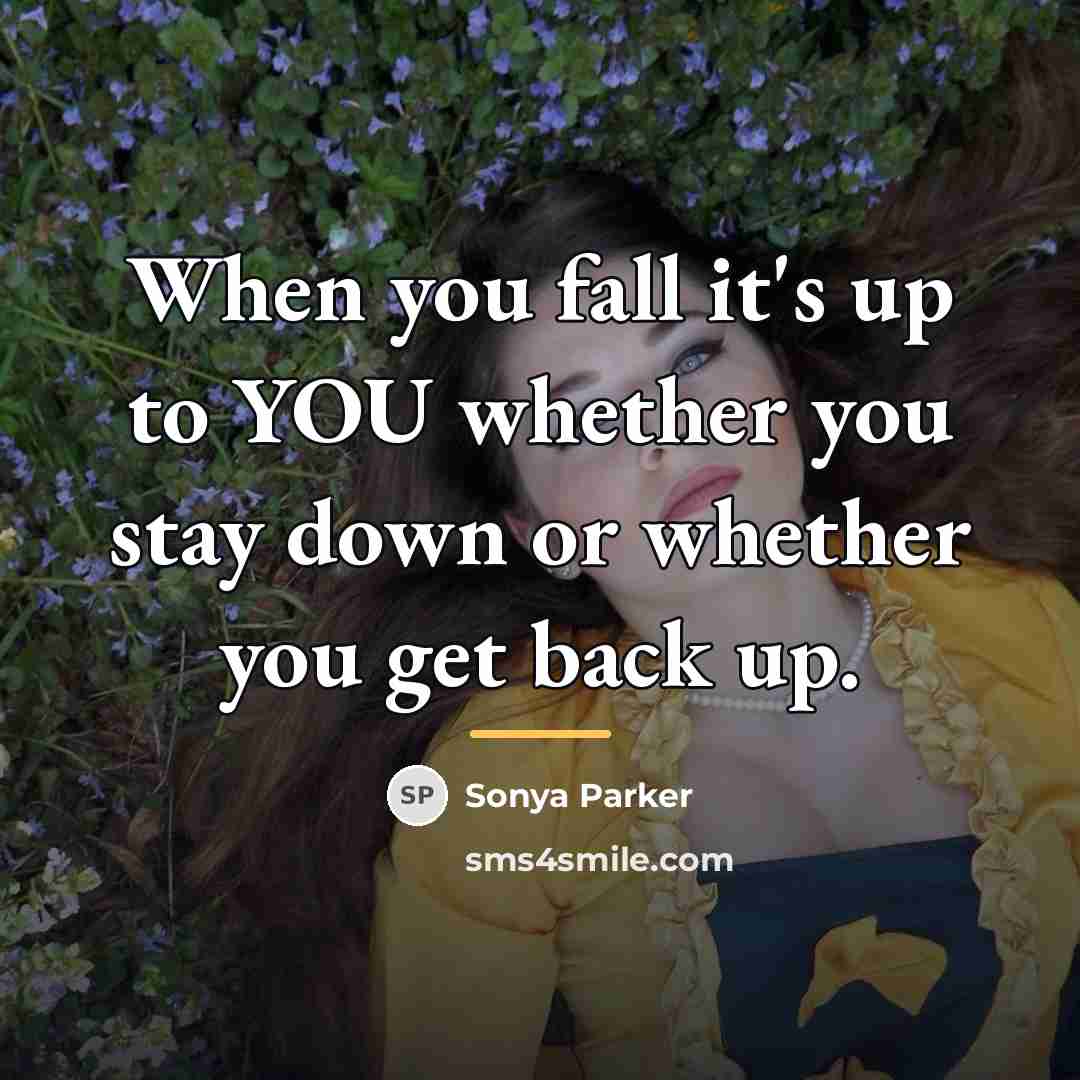 “When you fall it's up to YOU whether you stay…” quote by SONYA PARKER