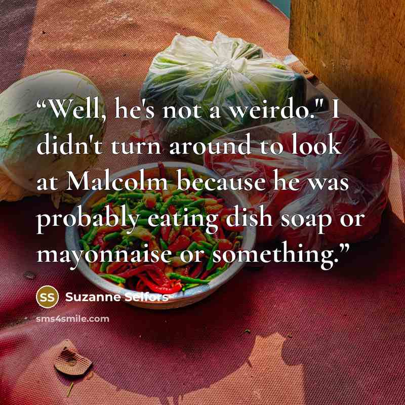 “Well, he's not a weirdo." I didn't turn around to look at Malcolm because he was probably eating dish soap or mayonnaise or something.” quote by Suzanne Selfors