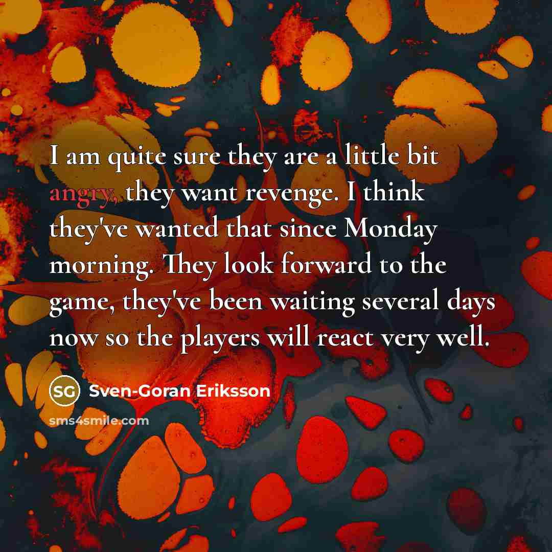 “I am quite sure they are a little bit angry,…” quote by Sven-Goran Eriksson