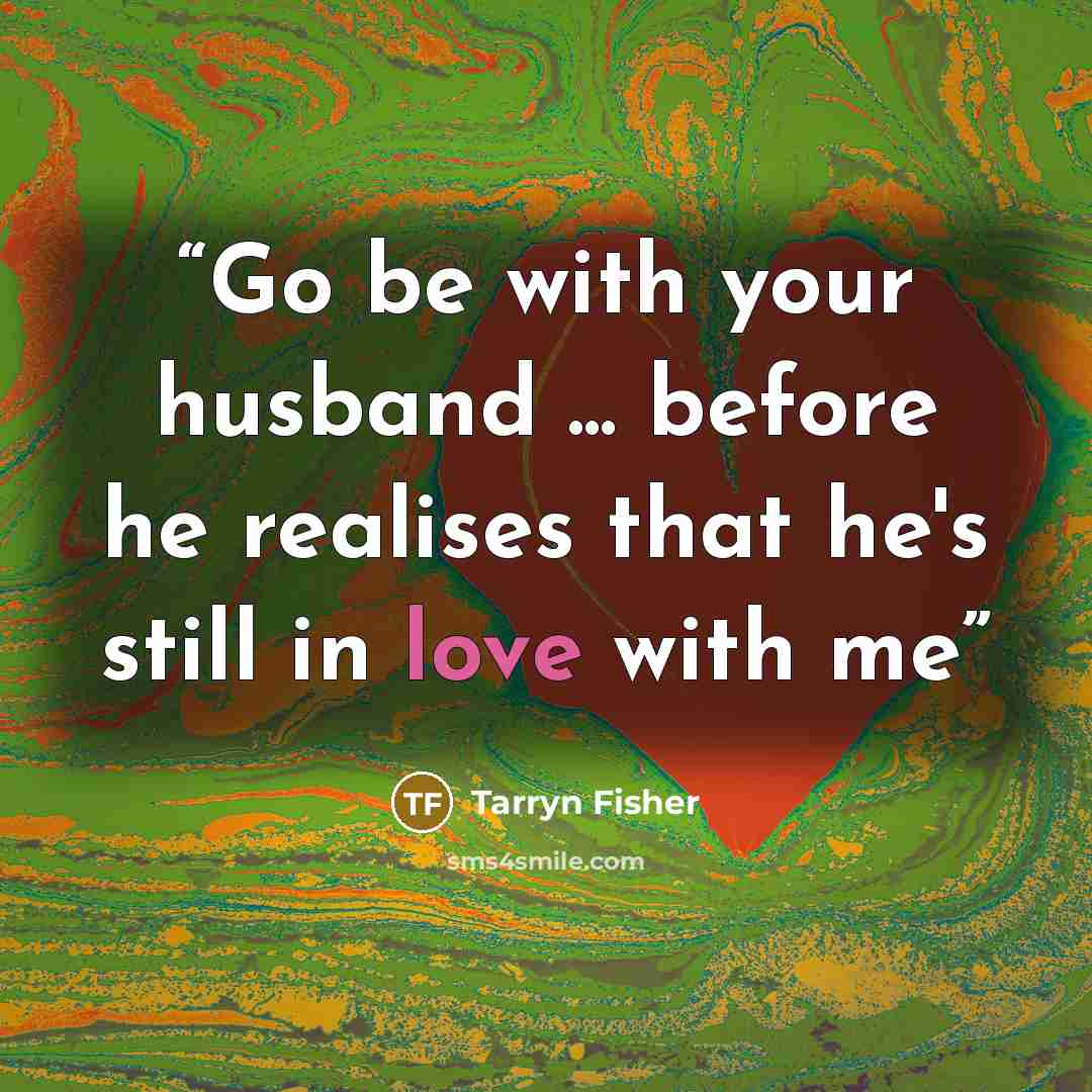“Go be with your husband ... before he realises that he's still in love with me” quote by Tarryn Fisher