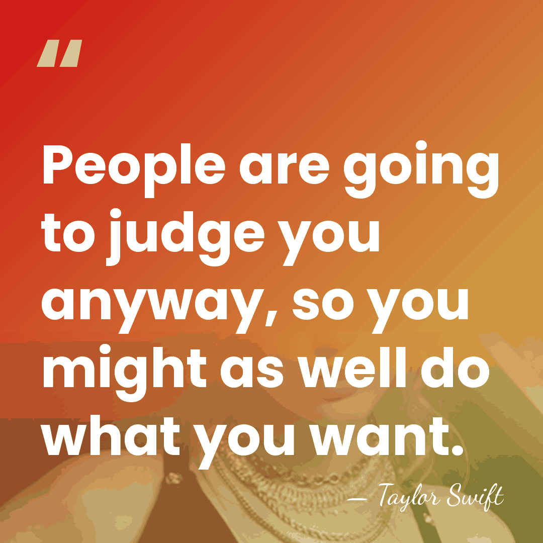 People are going to judge you anyway, so you might as well&hellip; - Taylor Swift