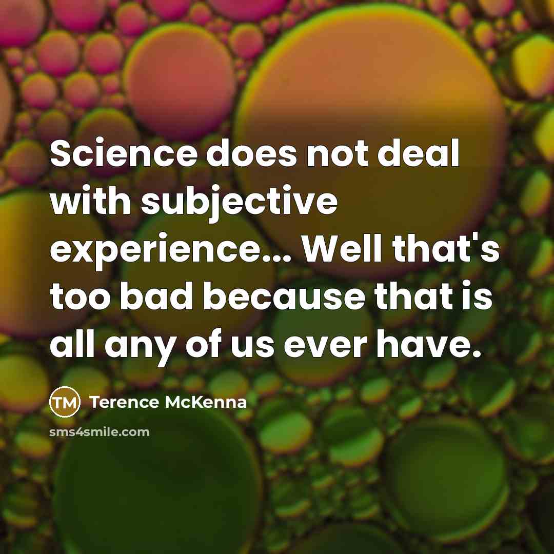 “Science does not deal with subjective experience... Well that's too…” quote by Terence McKenna