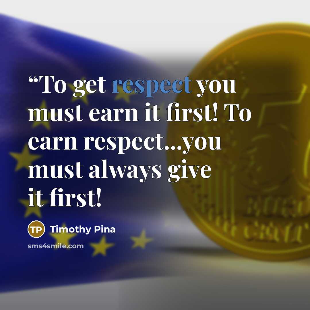 ““To get respect you must earn it first! To earn respect...you must always give it first!” quote by Timothy Pina