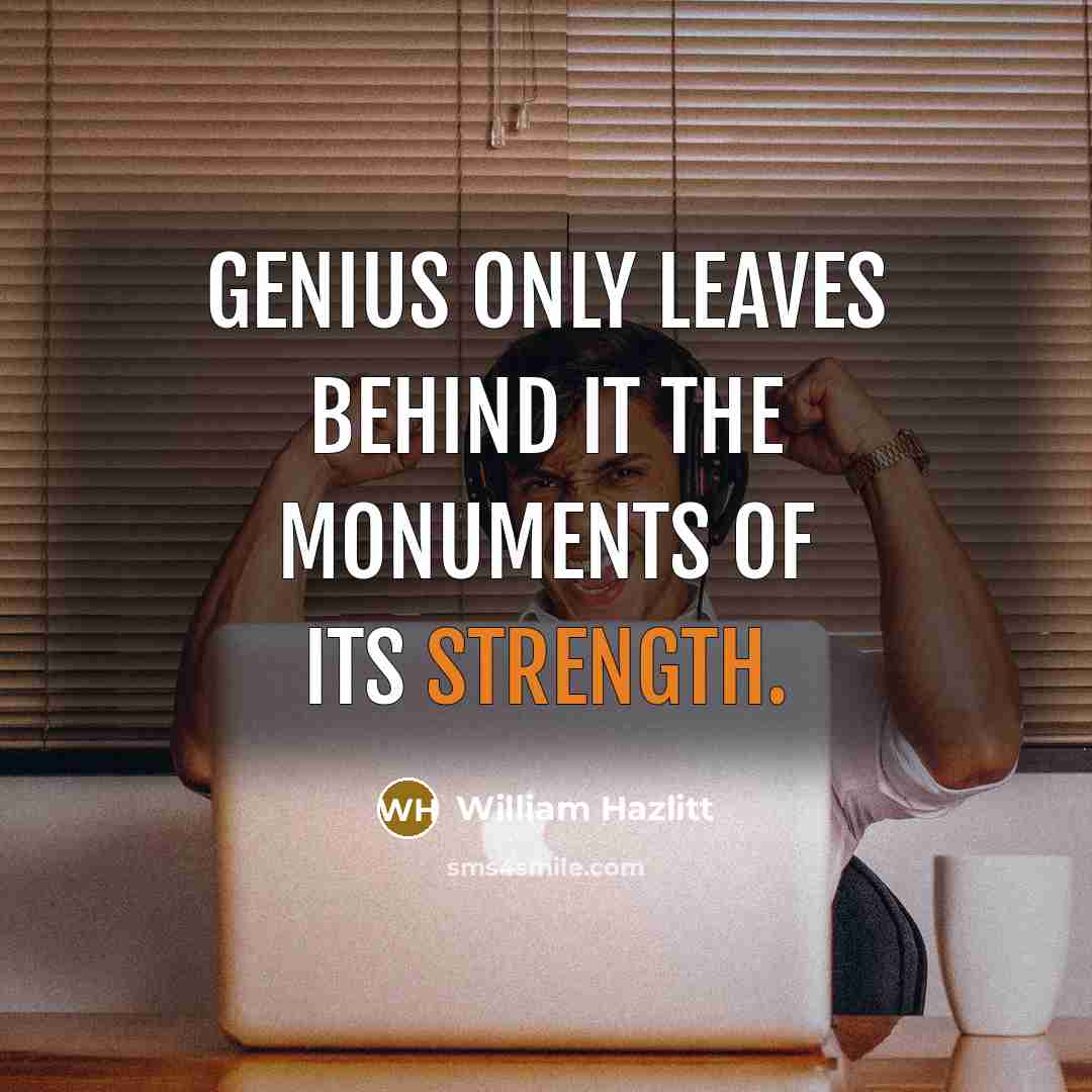 “Genius only leaves behind it the monuments of its strength.…” quote by William Hazlitt