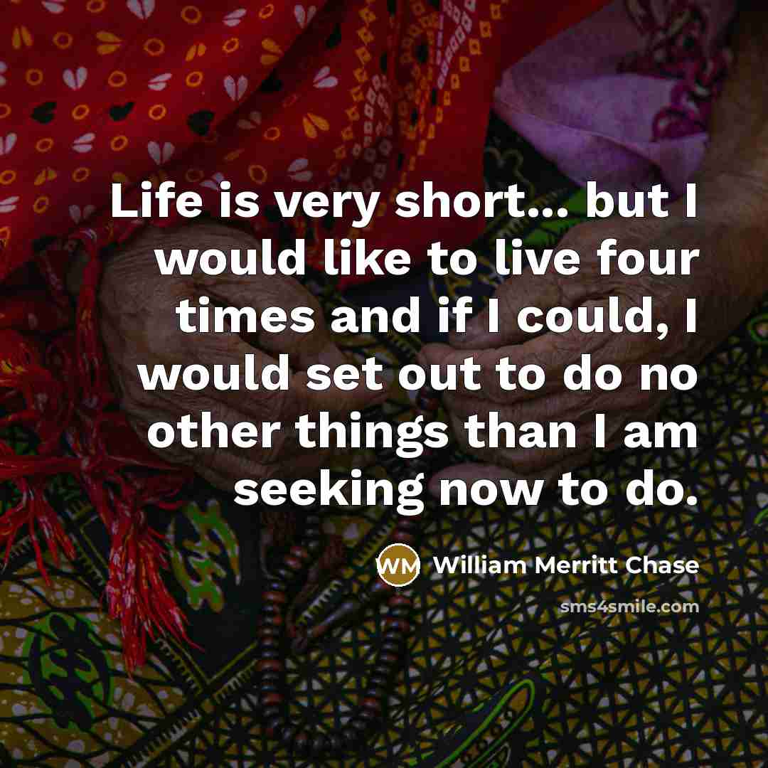 “Life is very short... but I would like to live…” quote by William Merritt Chase