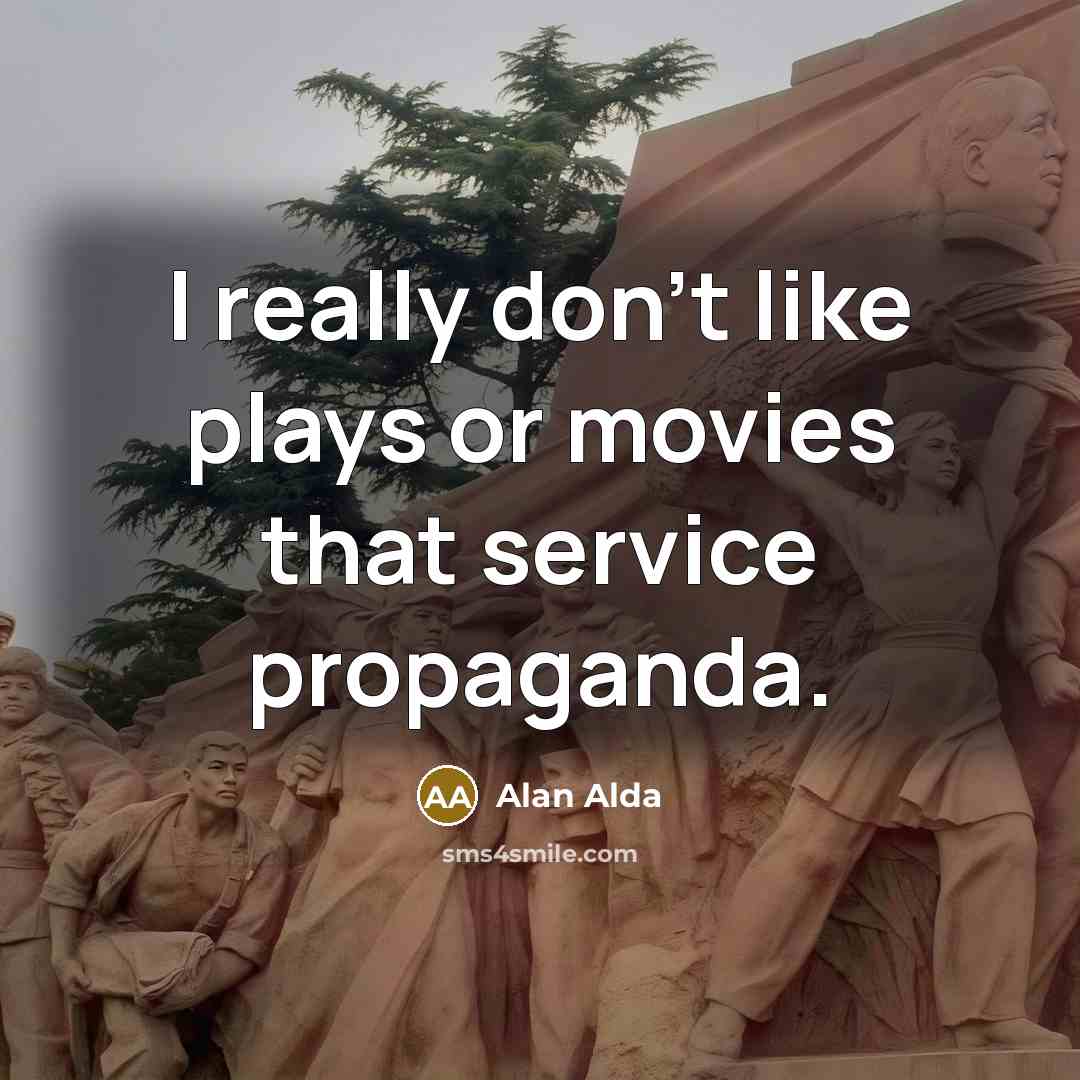 “I really don't like plays or movies that service propaganda.…” quote by Alan Alda