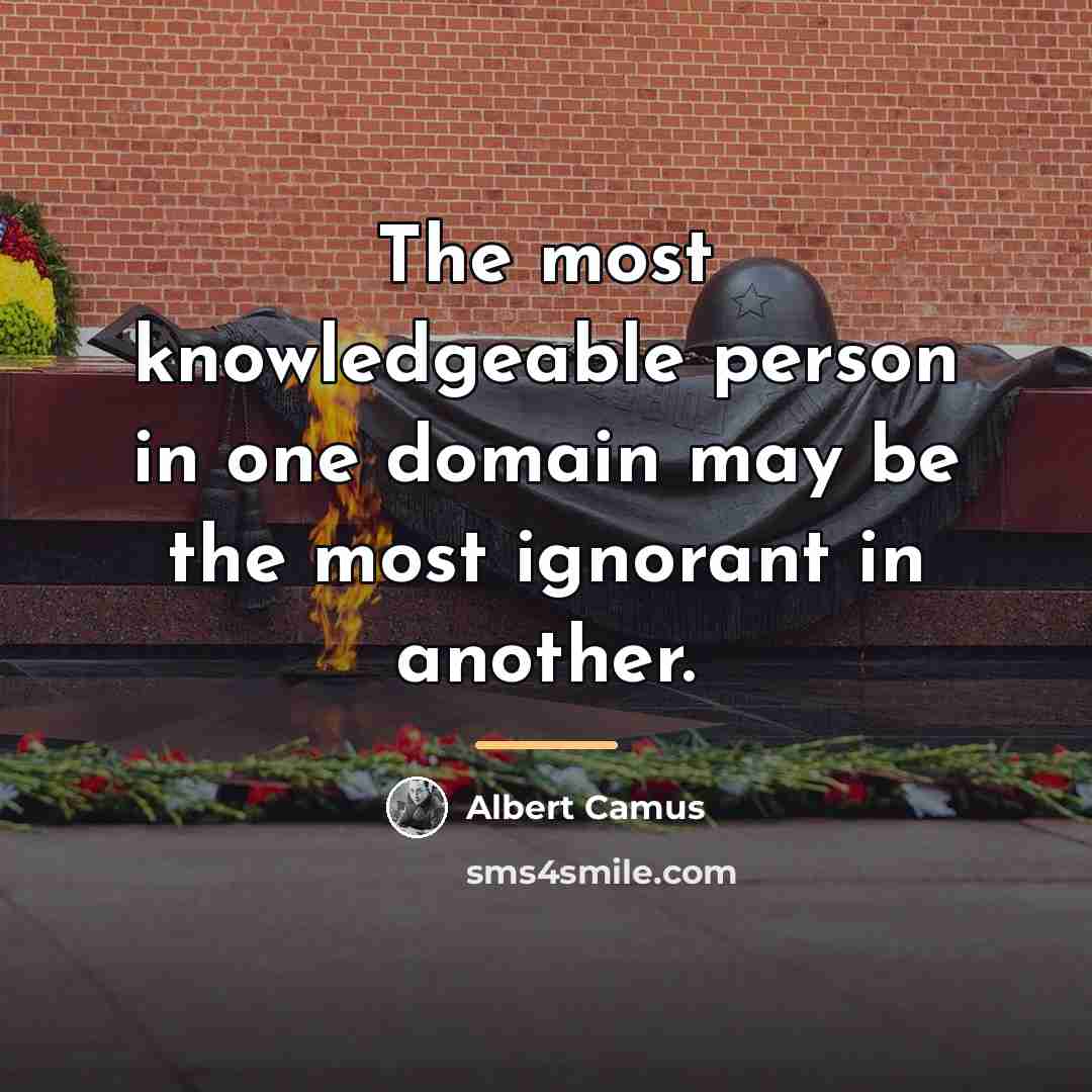 “The most knowledgeable person in one domain may be the…” quote by Albert Camus