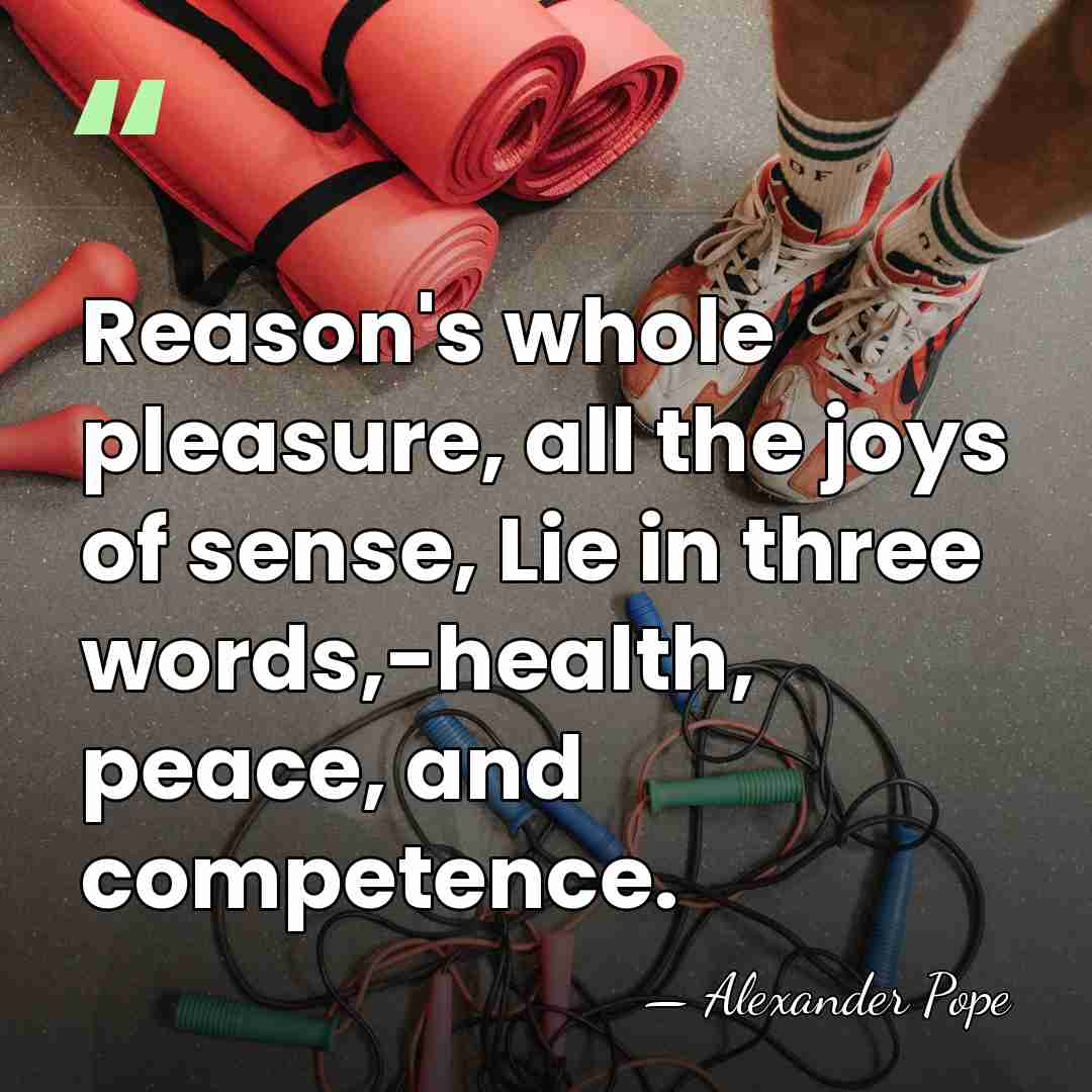 Reason's whole pleasure, all the joys of sense, Lie in three words,-health,&hellip; - Alexander Pope