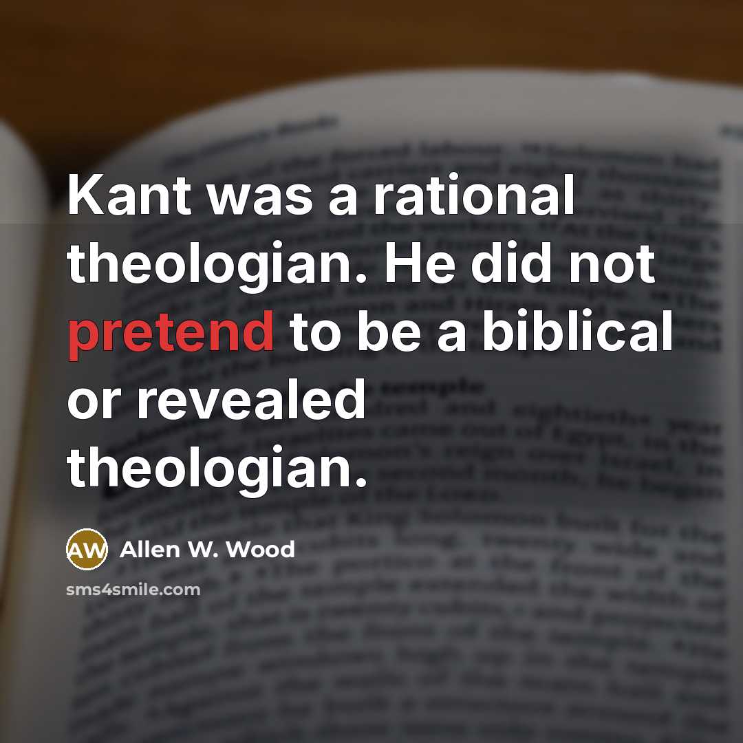 “Kant was a rational theologian. He did not pretend to…” quote by Allen W. Wood