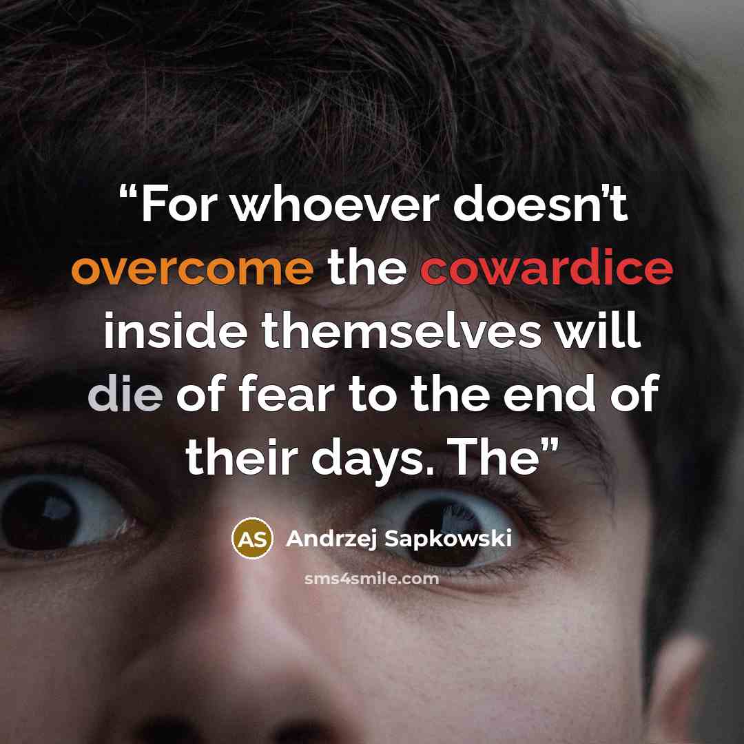 “For whoever doesn’t overcome the cowardice inside themselves will die of fear to the end of their days. The” quote by Andrzej Sapkowski