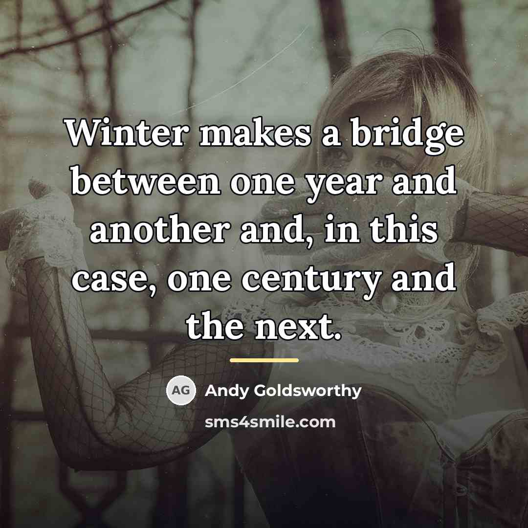“Winter makes a bridge between one year and another and,…” quote by Andy Goldsworthy