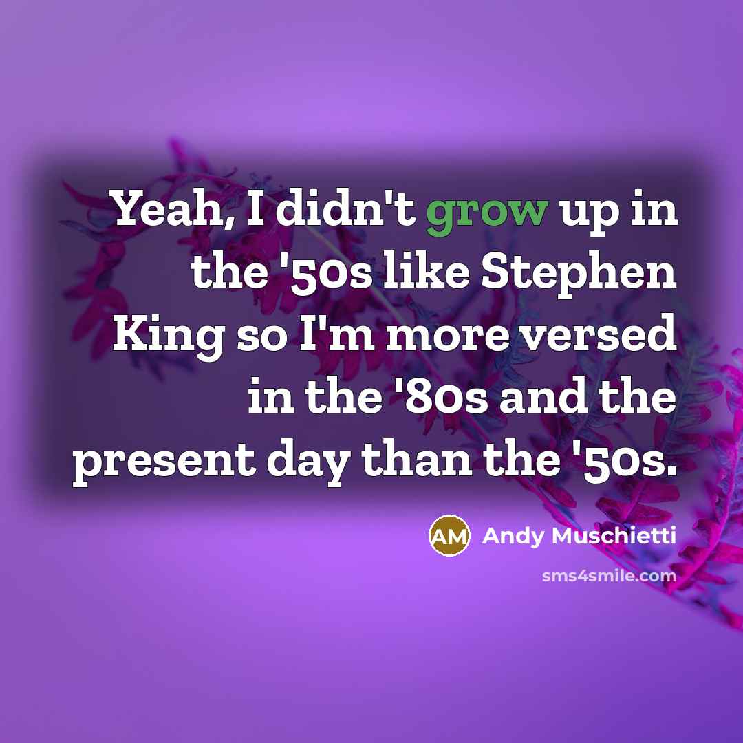“Yeah, I didn't grow up in the '50s like Stephen…” quote by Andy Muschietti