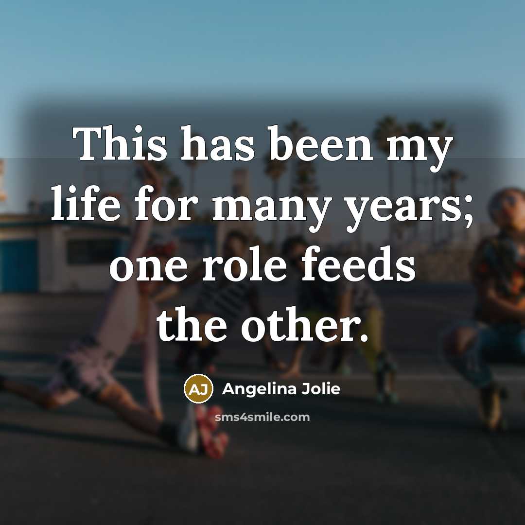 “This has been my life for many years; one role…” quote by Angelina Jolie