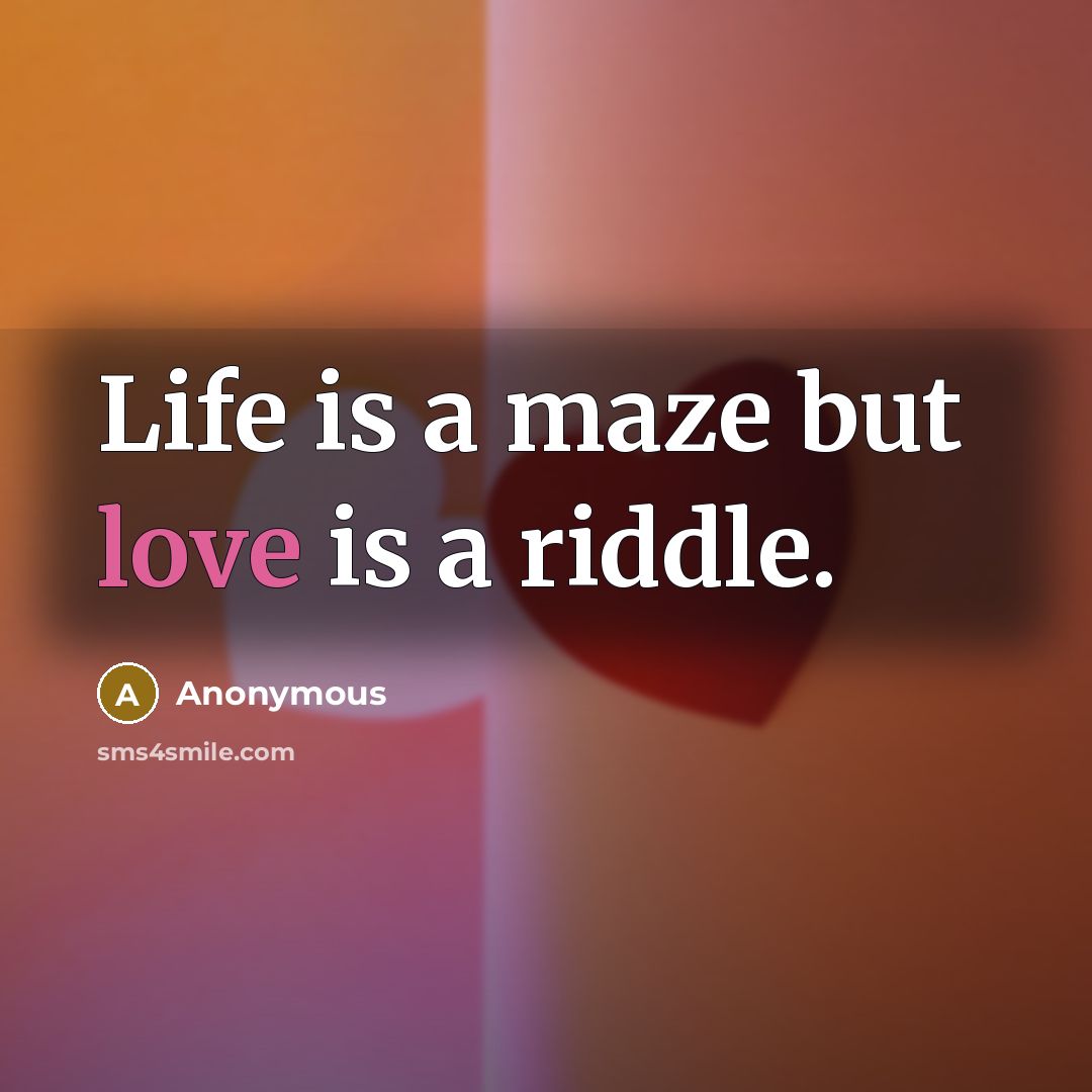 “Life is a maze but love is a riddle.” quote by Anonymous