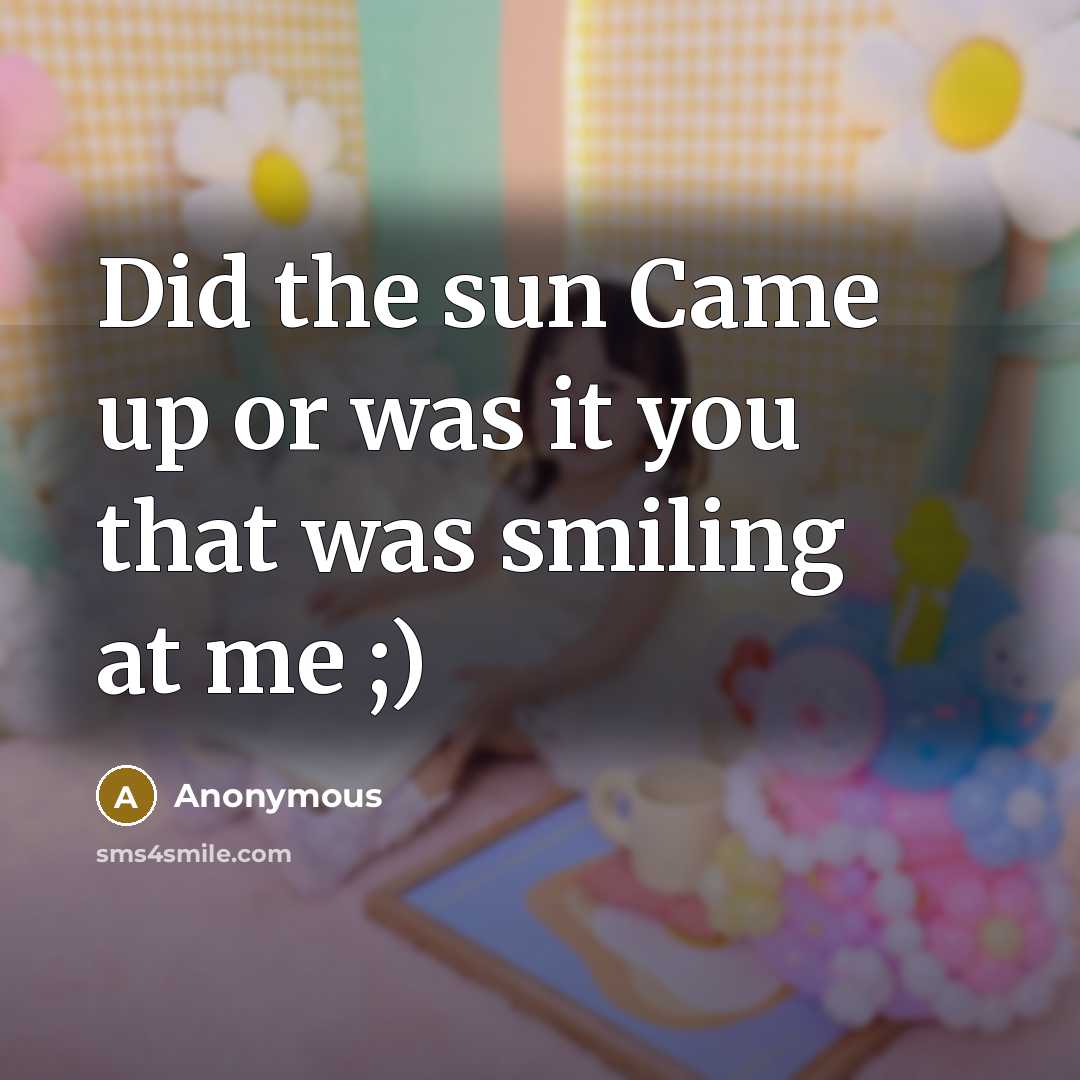 “Did the sun Came up or was it you that…” quote by Anonymous
