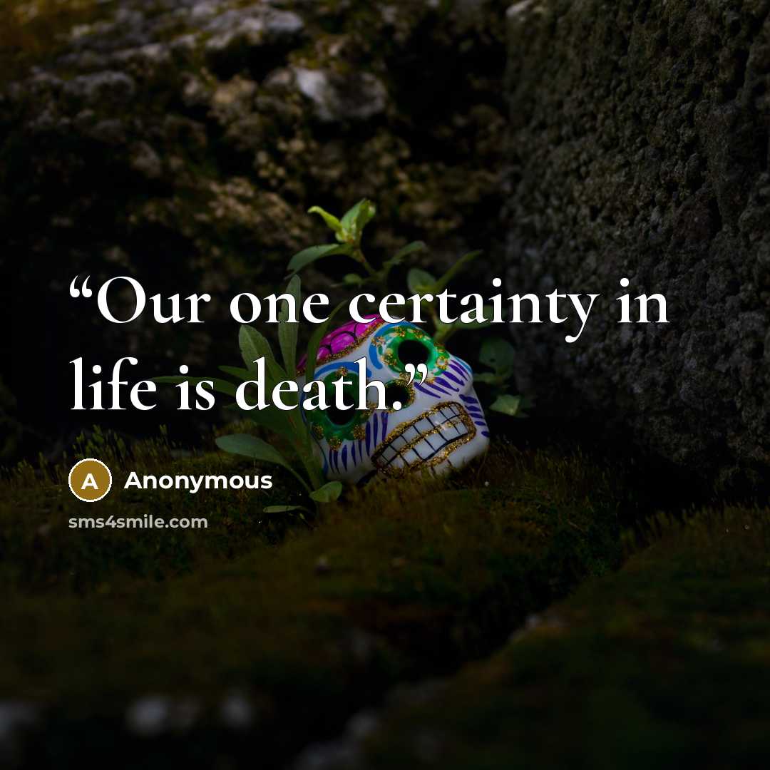“Our one certainty in life is death.” quote by Anonymous