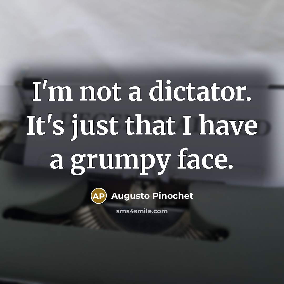 “I'm not a dictator. It's just that I have a…” quote by Augusto Pinochet