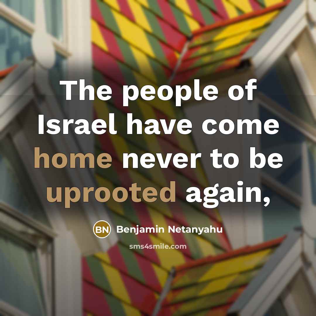 “The people of Israel have come home never to be uprooted again,” quote by Benjamin Netanyahu