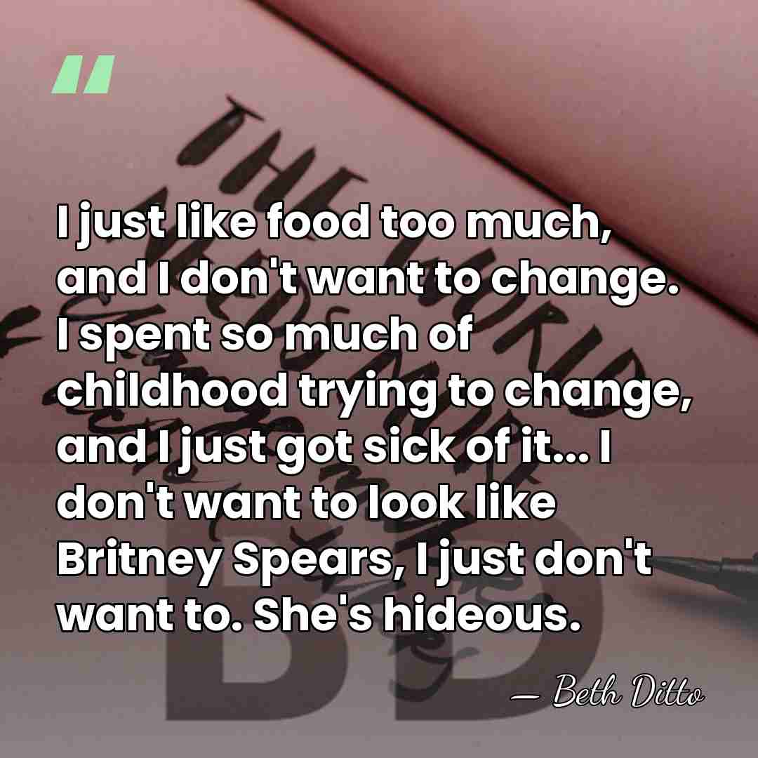 I just like food too much, and I don't want to change.&hellip; - Beth Ditto