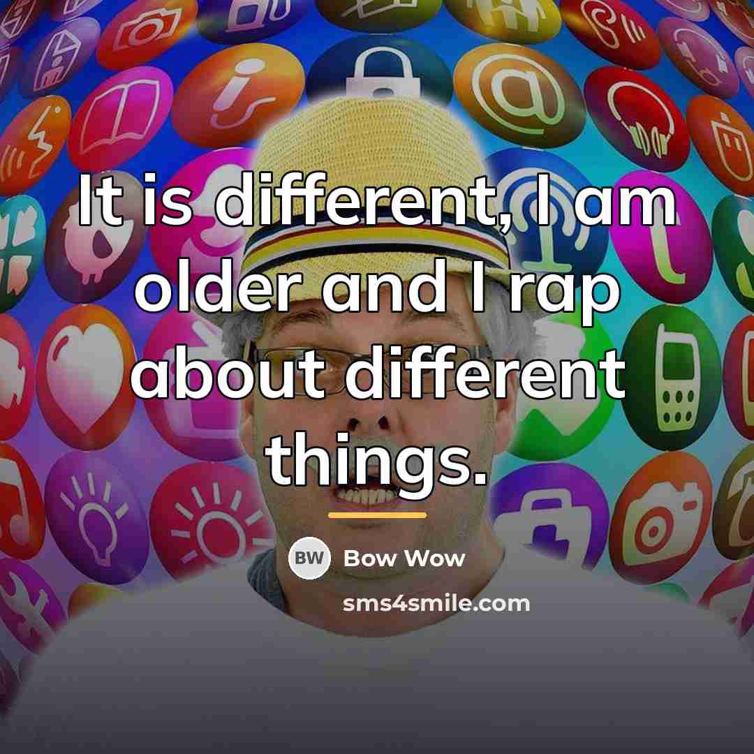 “It is different, I am older and I rap about…” quote by Bow Wow