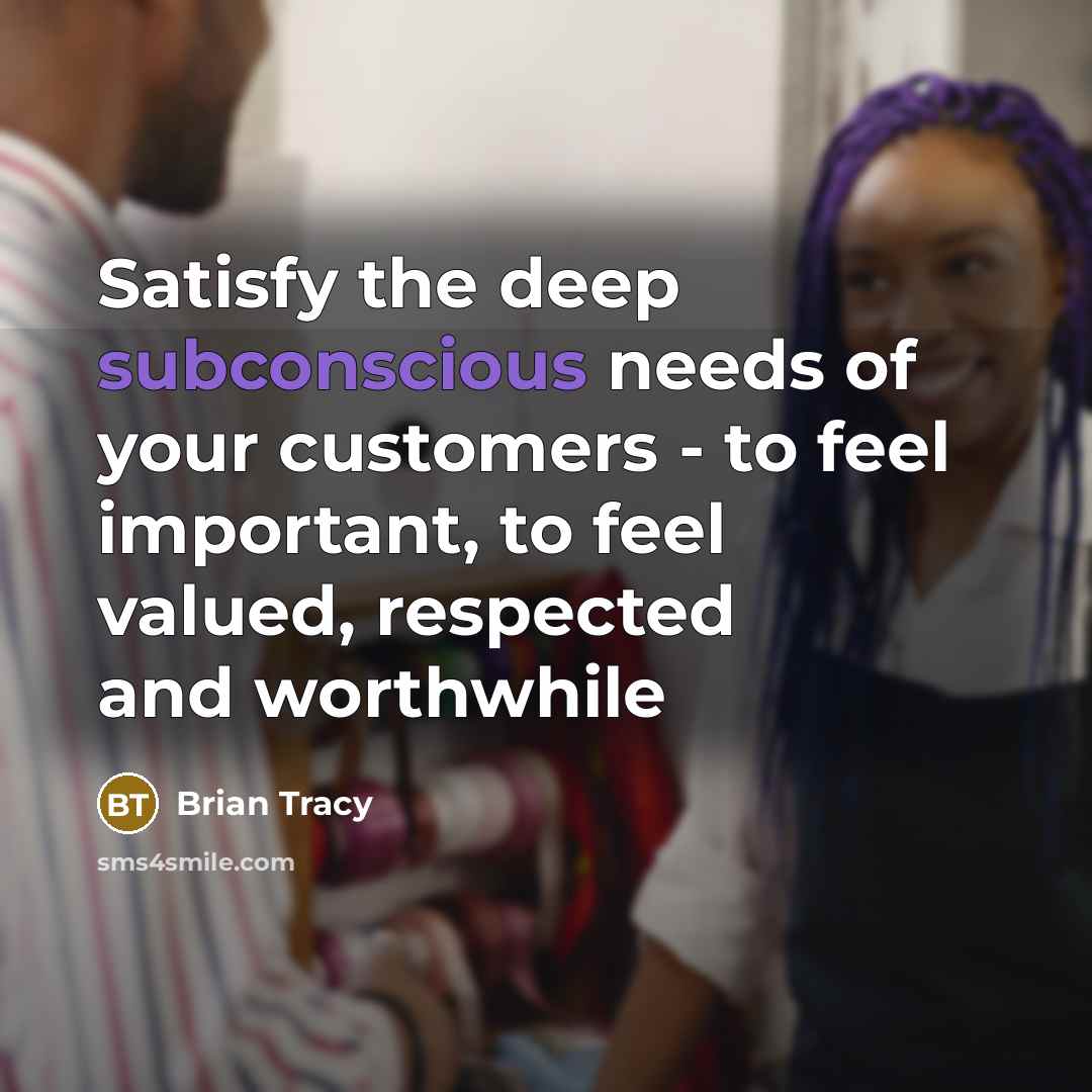 “Satisfy the deep subconscious needs of your customers - to…” quote by Brian Tracy