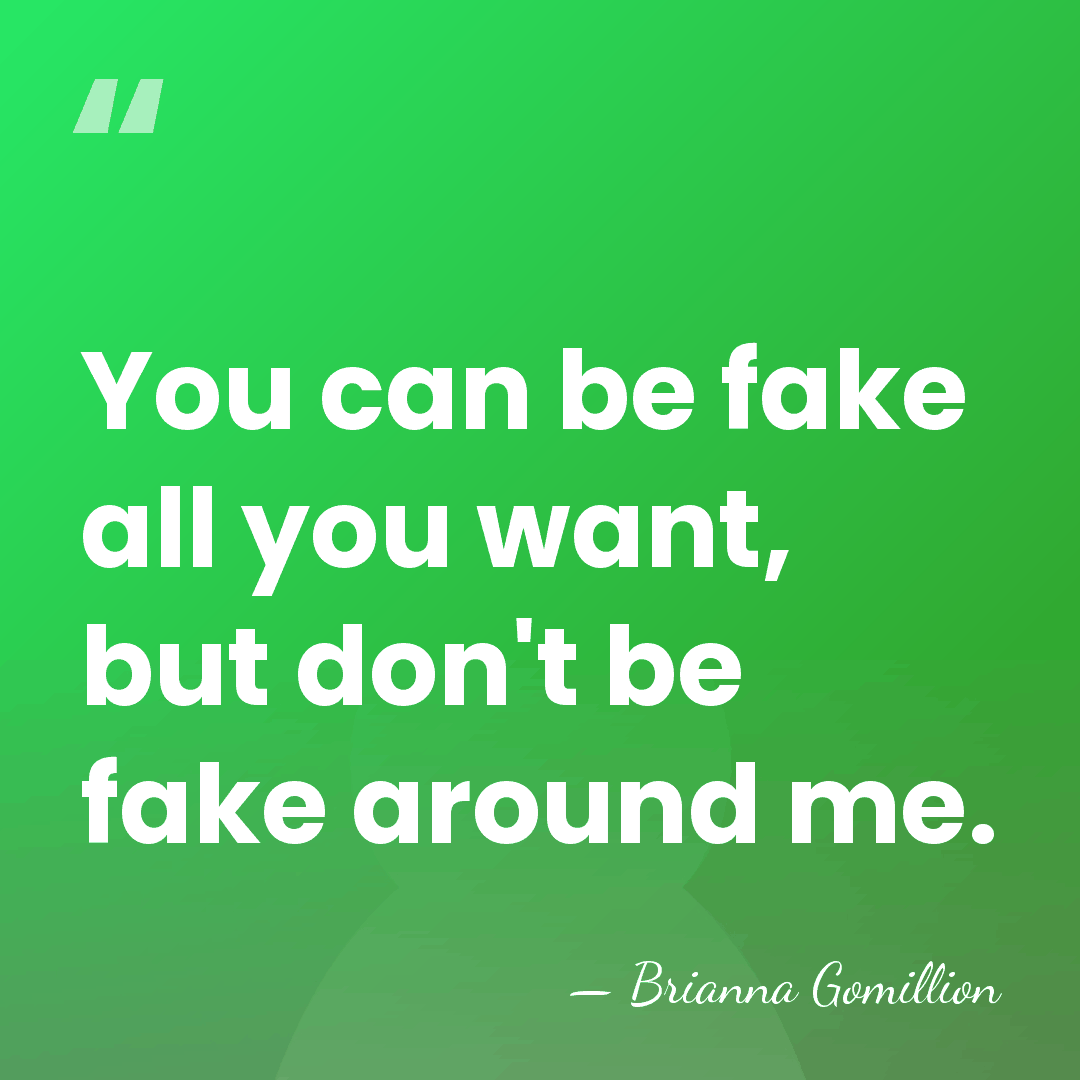 You can be fake all you want, but don't be fake around&hellip; - Brianna Gomillion