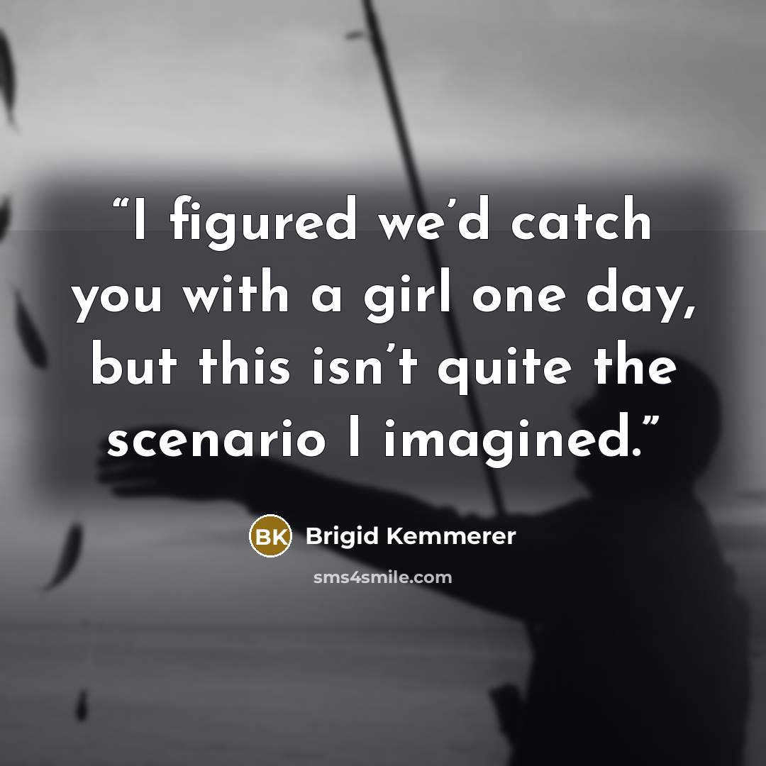 “I figured we’d catch you with a girl one day, but this isn’t quite the scenario I imagined.” quote by Brigid Kemmerer