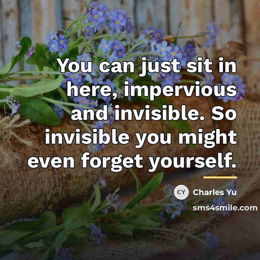 “You can just sit in here, impervious and invisible. So…” quote by Charles Yu