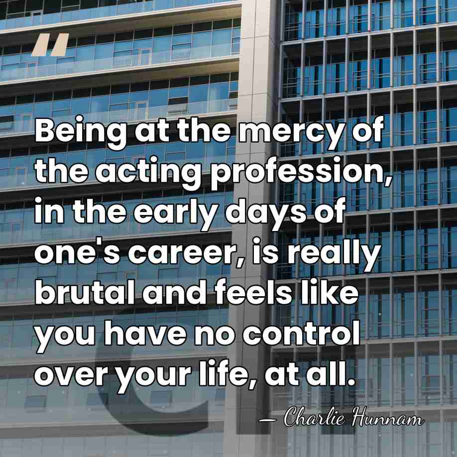 Being at the mercy of the acting profession, in the early days&hellip; - Charlie Hunnam