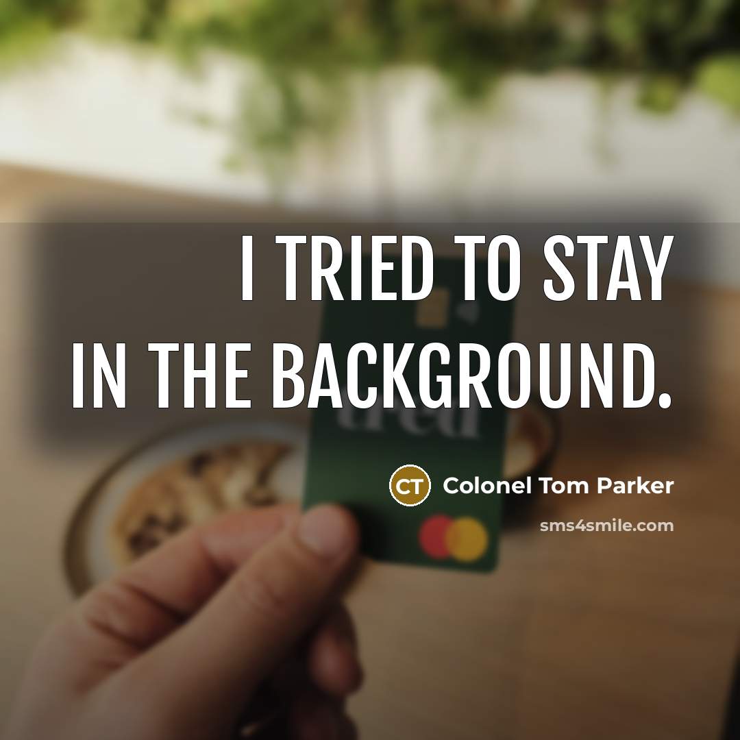 “I tried to stay in the background.…” quote by Colonel Tom Parker