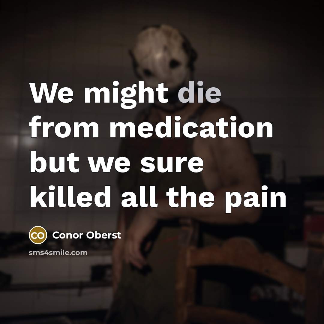 “We might die from medication but we sure killed all…” quote by Conor Oberst