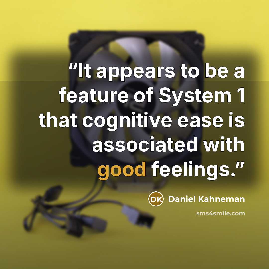 “It appears to be a feature of System 1 that cognitive ease is associated with good feelings.” quote by Daniel Kahneman