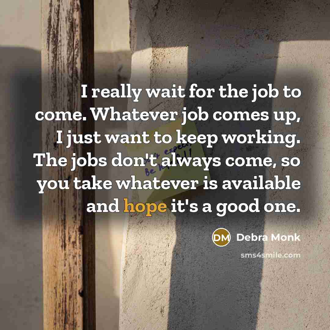 “I really wait for the job to come. Whatever job…” quote by Debra Monk