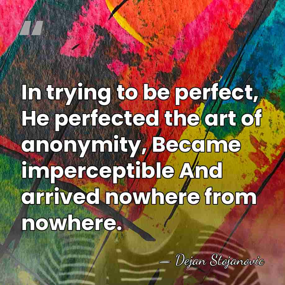 In trying to be perfect, He perfected the art of anonymity, Became&hellip; - Dejan Stojanovic