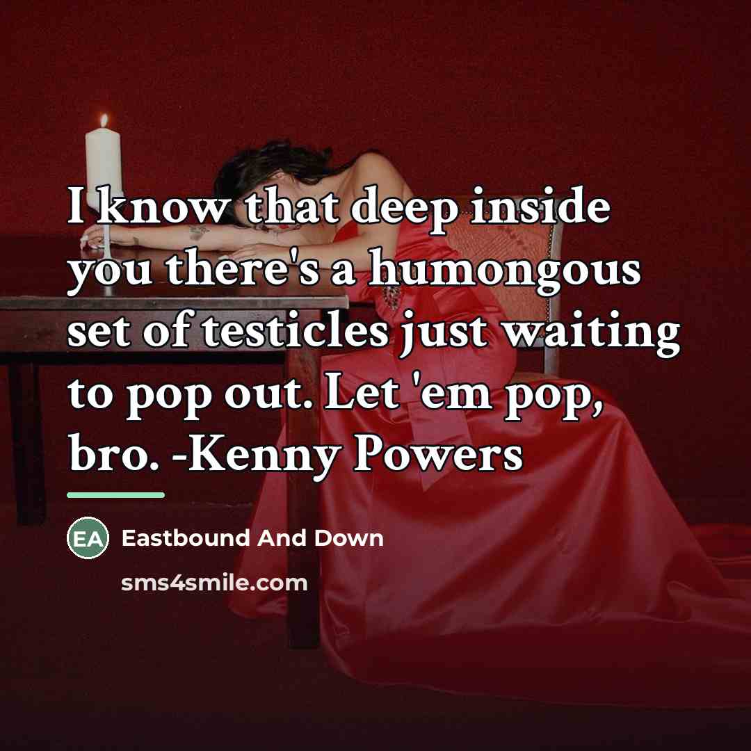 “I know that deep inside you there's a humongous set…” quote by Eastbound And Down