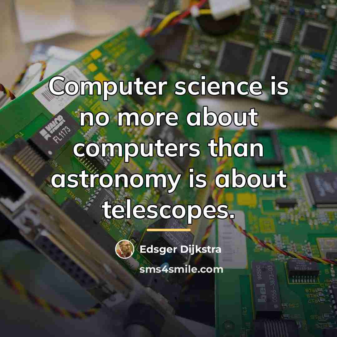 “Computer science is no more about computers than astronomy is…” quote by Edsger Dijkstra