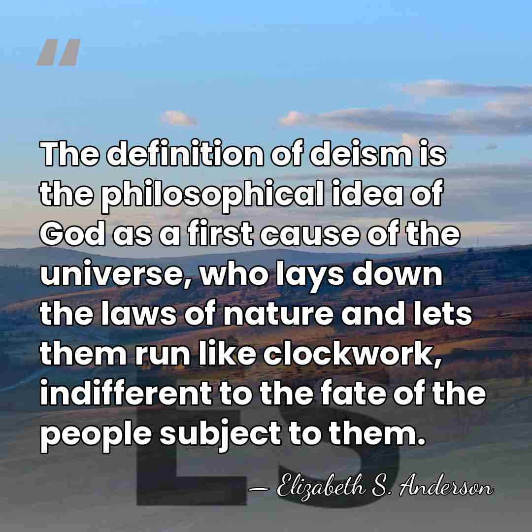 The definition of deism is the philosophical idea of God as a&hellip; - Elizabeth S. Anderson